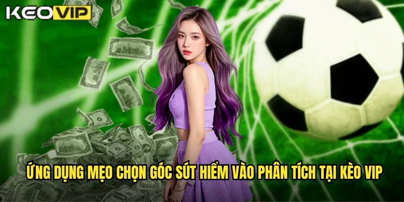 Ứng dụng mẹo chọn góc sút hiểm vào phân tích tại kèo vip