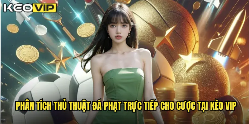 Phân tích thủ thuật đá phạt trực tiếp cho cược tại kèo vip