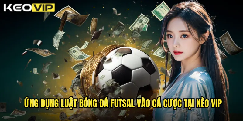 Ứng dụng luật bóng đá futsal vào cá cược tại kèo vip