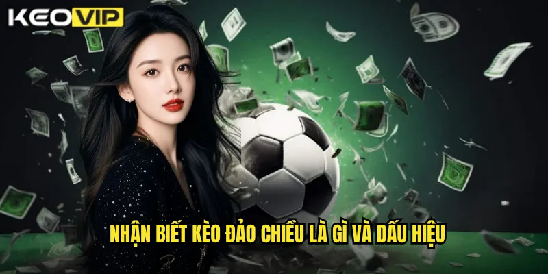 Nhận biết kèo đảo chiều là gì và dấu hiệu