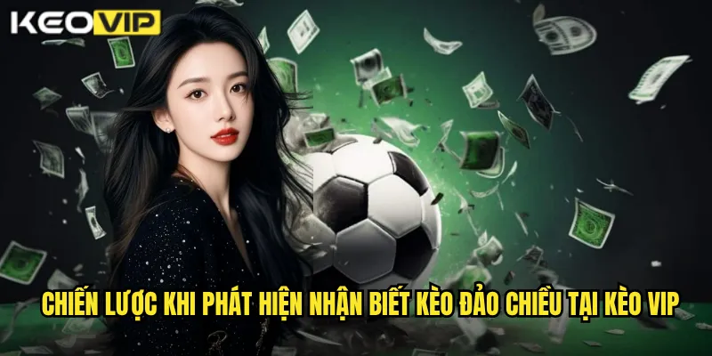 Chiến lược khi phát hiện nhận biết kèo đảo chiều tại kèo vip