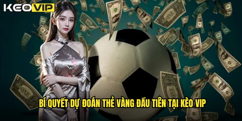 Bí quyết dự đoán thẻ vàng đầu tiên tại kèo vip