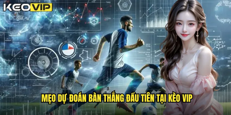 Mẹo dự đoán bàn thắng đầu tiên tại kèo vip
