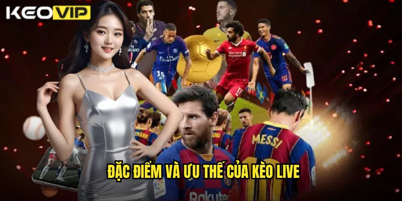 Đặc điểm và ưu thế của kèo live