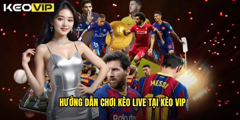 Hướng dẫn chơi kèo live tại kèo vip