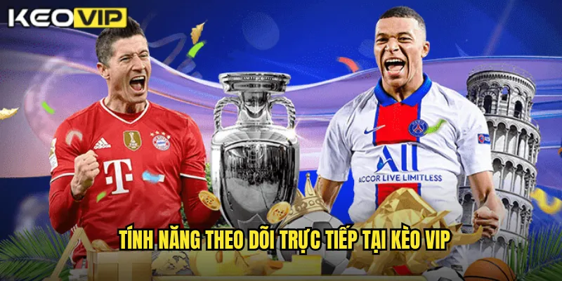 Tính năng theo dõi trực tiếp tại kèo vip