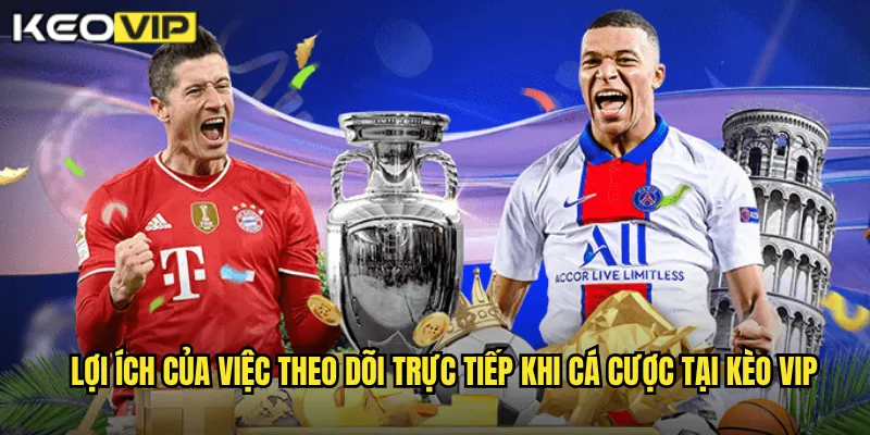 Lợi ích của việc theo dõi trực tiếp khi cá cược tại kèo vip