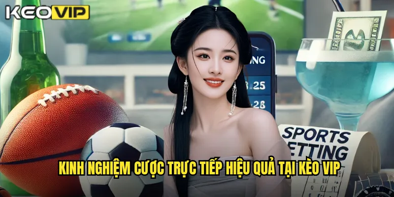 Kinh nghiệm cược trực tiếp hiệu quả tại kèo vip