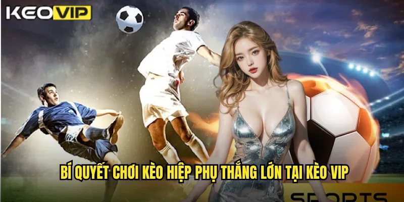 Bí quyết chơi kèo hiệp phụ thắng lớn tại kèo vip