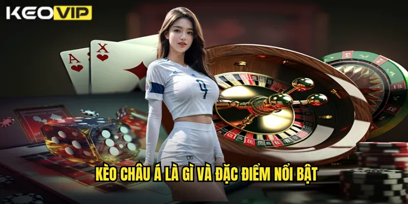 Kèo châu á là gì và đặc điểm nổi bật