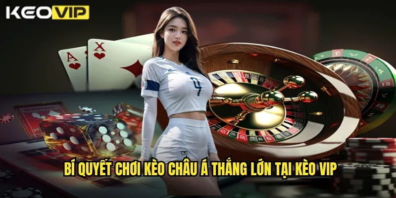 Bí quyết chơi kèo châu á thắng lớn tại kèo vip