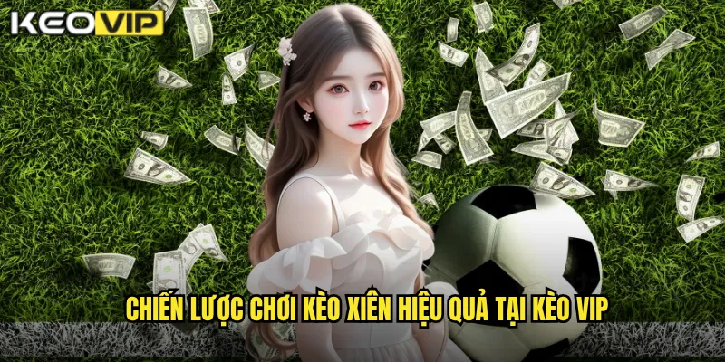 Chiến lược chơi kèo xiên hiệu quả tại kèo vip