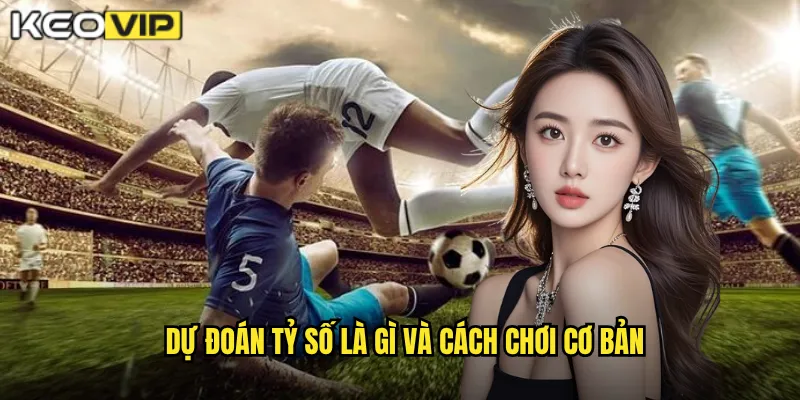Dự đoán tỷ số là gì và cách chơi cơ bản