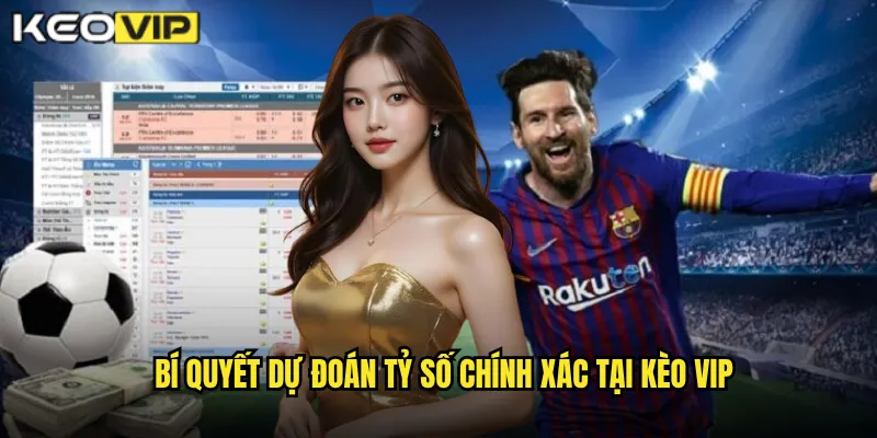 Bí quyết dự đoán tỷ số chính xác tại kèo vip