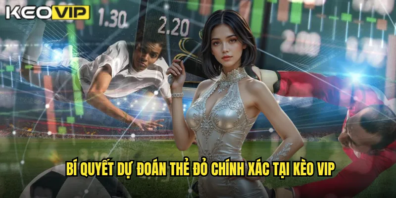 Bí quyết dự đoán thẻ đỏ chính xác tại kèo vip