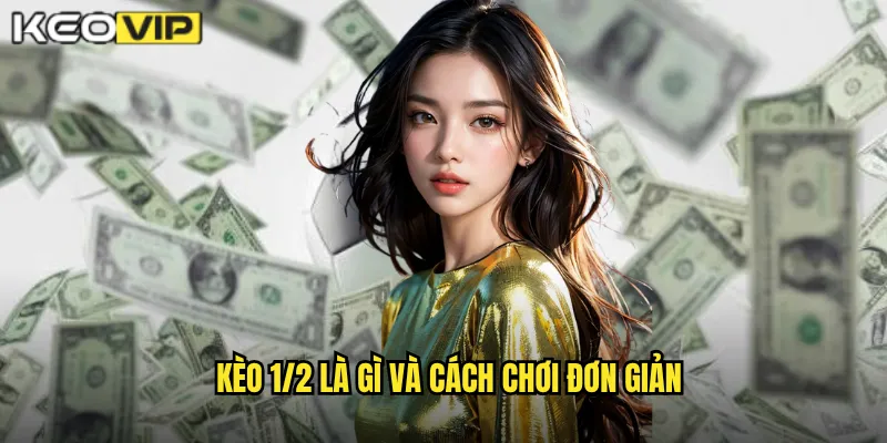 Kèo 1/2 là gì và cách chơi đơn giản