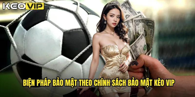 Biện pháp bảo mật theo chính sách bảo mật kèo vip